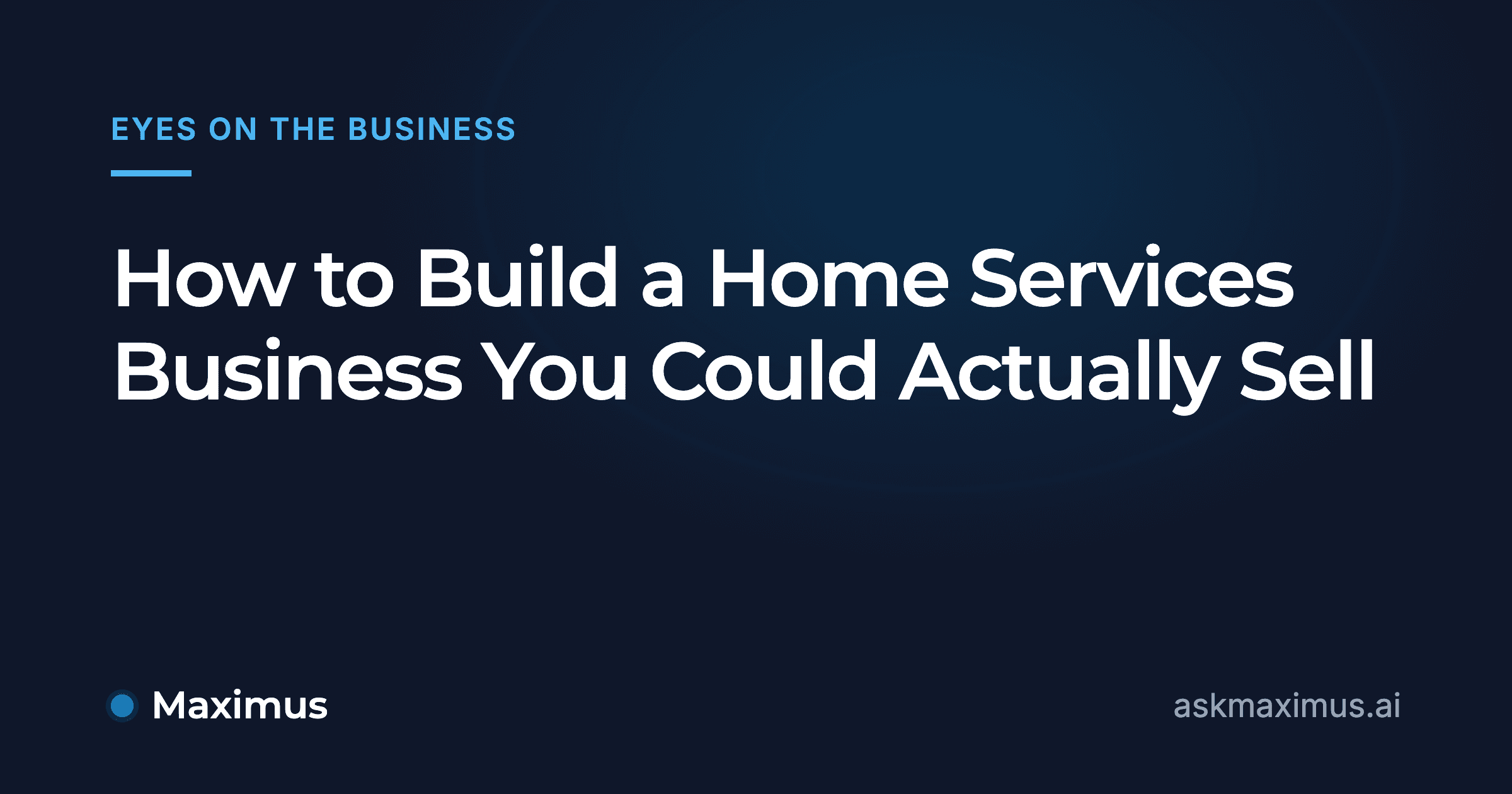 How to Build a Home Services Business You Could Actually Sell. Maximus, the AI operations manager for home services.