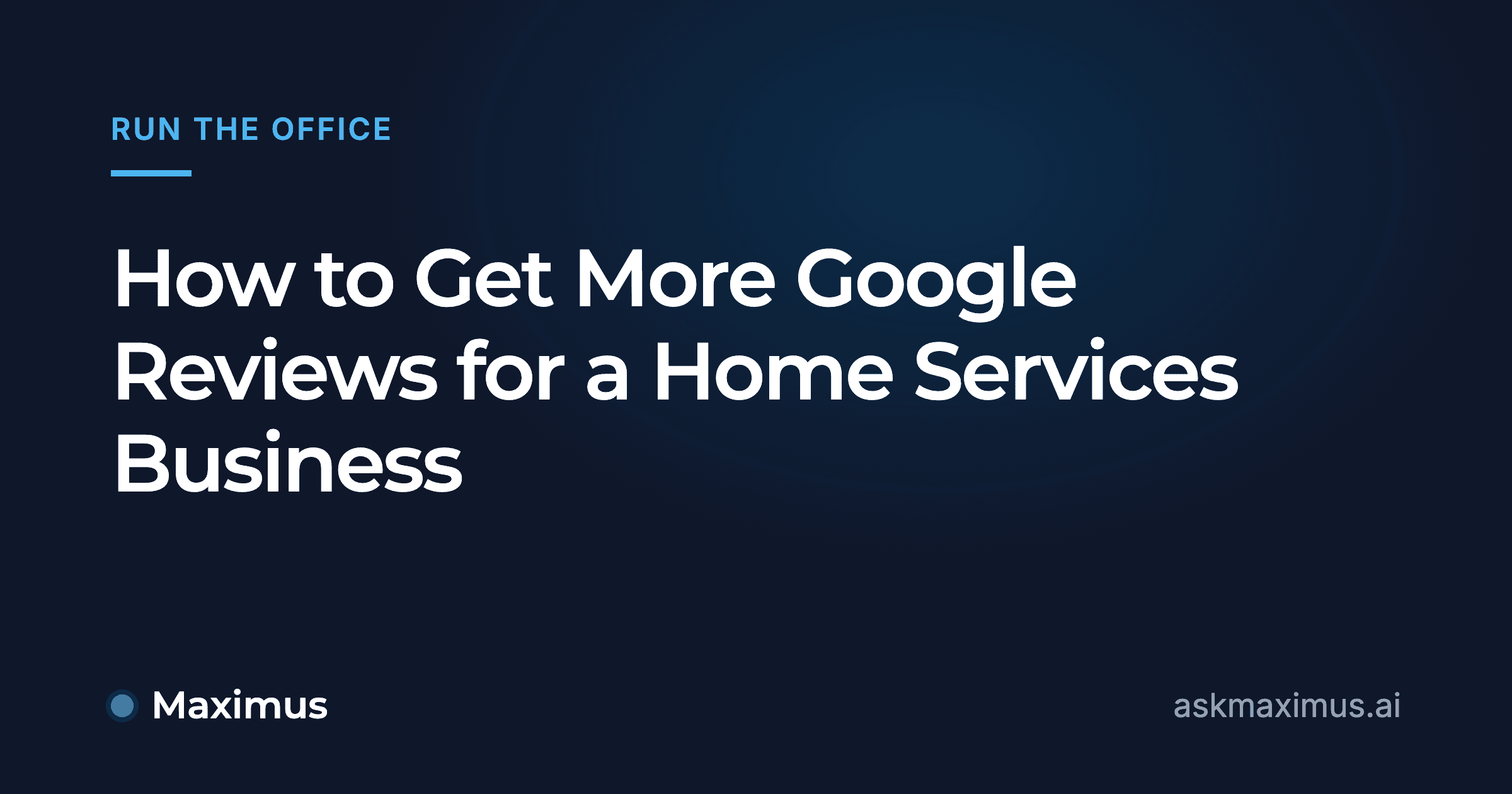 How to Get More Google Reviews for a Home Services Business. Maximus, the AI operations manager for home services.