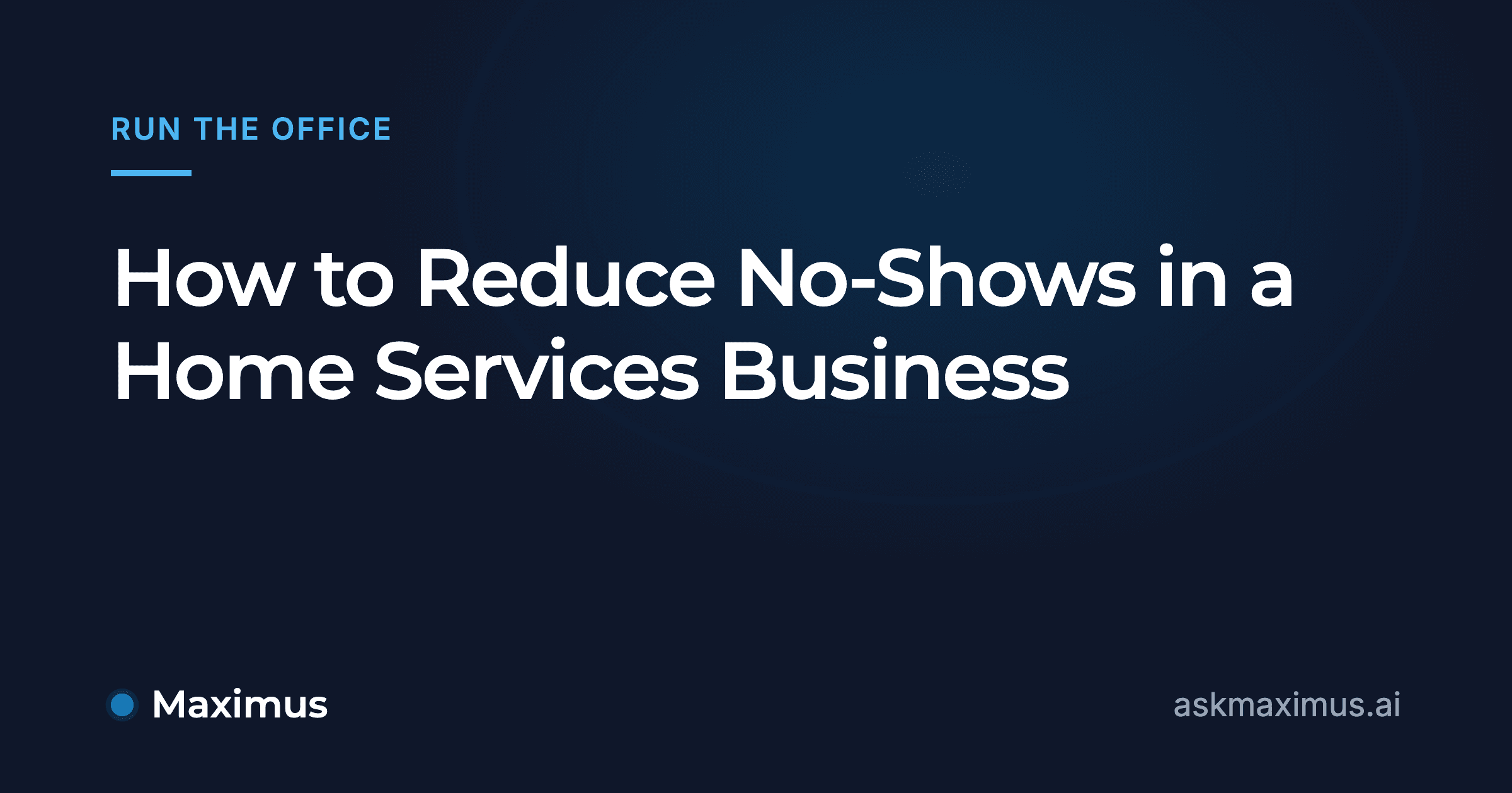 How to Reduce No-Shows in a Home Services Business. Maximus, the AI operations manager for home services.